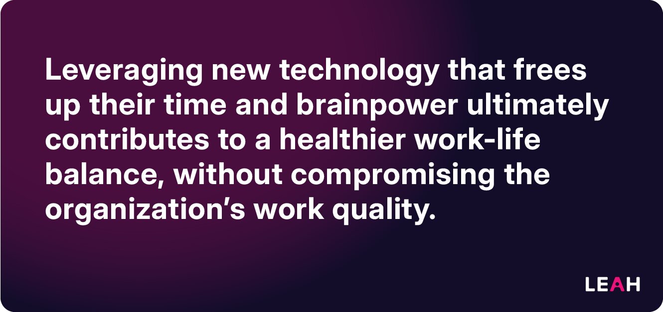 Leveraging new technology that frees up their time and brainpower ultimately contributes to a healthier work-life balance, without compromising the organization's work quality.