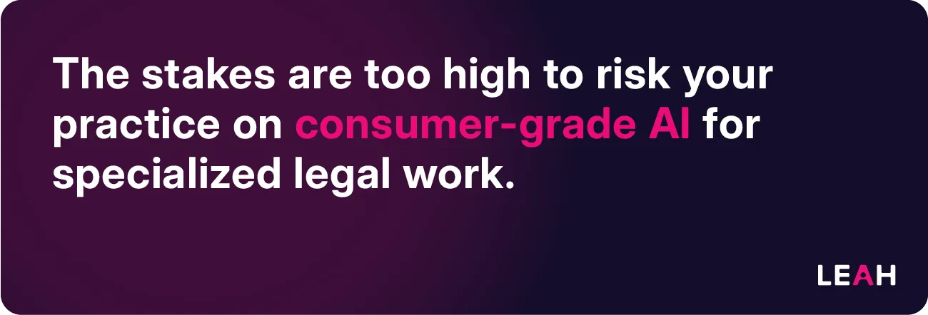 The stakes are too high to risk your practice on consumer-grade AI for specialized legal work.