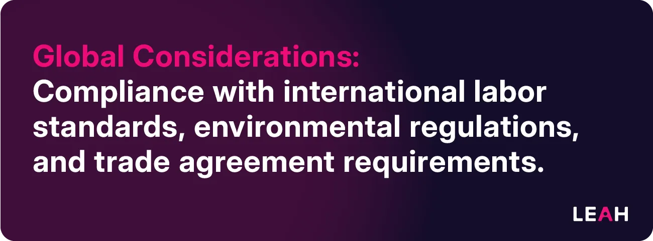 Global Considerations: Compliance with international labor standards, environmental regulations, and trade agreement requirements. 