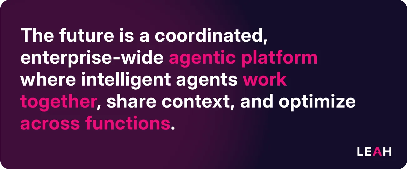 The future is a coordinated, enterprise-wide agentic platform where intelligent agents work together, share context, and optimize across functions.