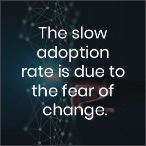 The slow adoption rate is due to the fear of change