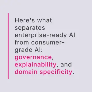 Here's what separates enterprise-ready AI from consumer-grade AI: governance, explainability, and domain specificity.